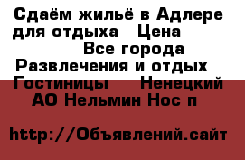 Сдаём жильё в Адлере для отдыха › Цена ­ 550-600 - Все города Развлечения и отдых » Гостиницы   . Ненецкий АО,Нельмин Нос п.